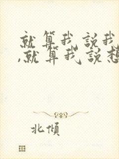 就算我说我爱你,就算我说想你,什么歌