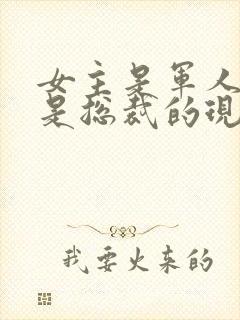 女主是军人男主是总裁的现代小说