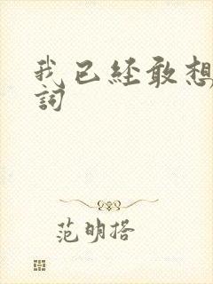 我已经敢想你歌词