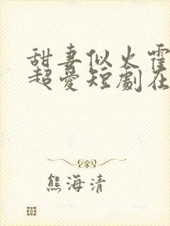 甜妻似火霍爷他超爱短剧在线观看