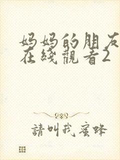 妈妈的朋友免费在线观看2