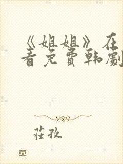 《姐姐》在线观看免费韩剧