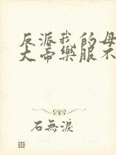 反派我的母亲是大帝乐服不受