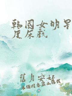 韩国女明星大尺度床戏