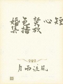 婚色焚心短剧全集播放
