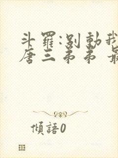 斗罗:别动我的唐三弟弟 最新章节