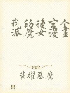 我的后宫全是反派魔女漫画全集观看