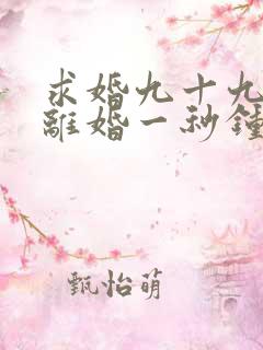 求婚九十九次,离婚一秒钟全集观看