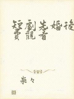短剧先婚后爱免费观看