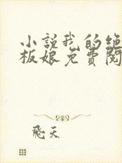 小说我的绝色老板娘免费阅读全文