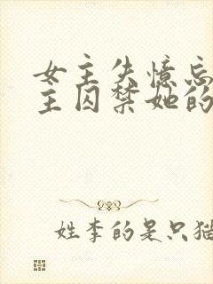 女主失忆忘记男主囚禁她的小说