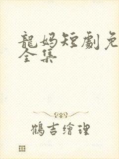 龙妈短剧免费看全集