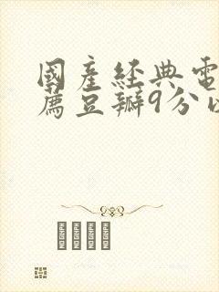 国产经典电影推荐豆瓣9分以上