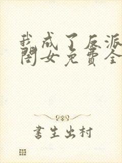 我成了反派的亲闺女免费全文阅读