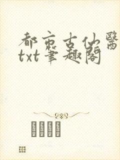 都市古仙医整本txt笔趣阁