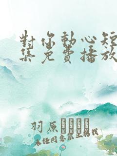 对你动心短剧全集免费播放