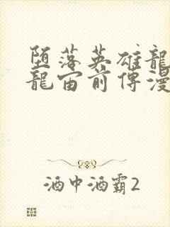 堕落英雄龙宙2龙宙前传漫画免费阅读