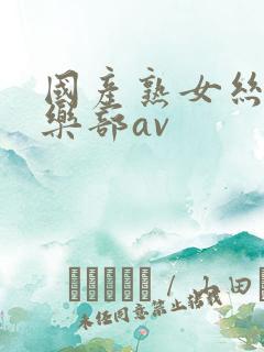 国产熟女丝袜俱乐部av