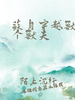 苏月穿越兽世五个兽夫