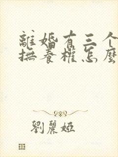 离婚有三个小孩抚养权怎么判定