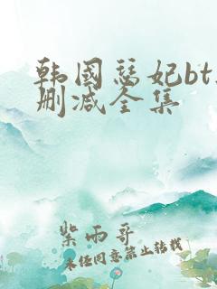 韩国瑟妃bt无删减全集