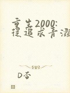 重生2000:从追求青涩校花同桌开始全文观看