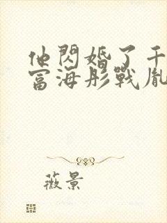 他闪婚了千亿首富海彤战胤全文免费阅读