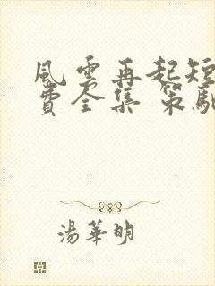 风云再起短剧免费全集 策驰影院