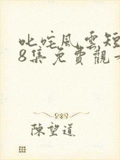 叱咤风云短剧98集免费观看