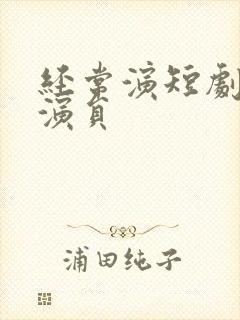 经常演短剧的男演员