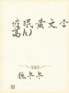 催眠黄文合集(高h)