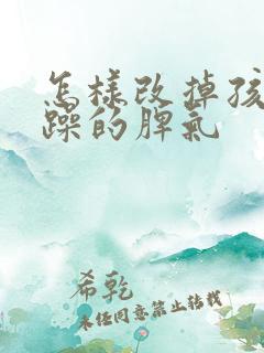 怎样改掉孩子暴躁的脾气