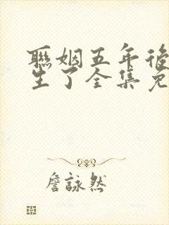 联姻五年后她重生了全集免费阅读