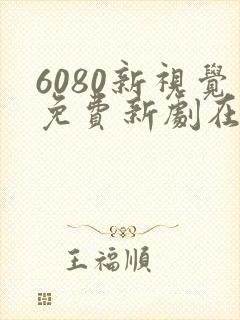 6080新视觉免费新剧在线观看