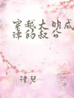 穿越大明成朱元璋的叔公