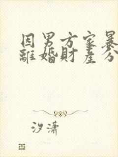 因男方家暴女方离婚财产分割