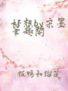 好想by宋墨归笔趣阁