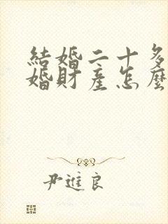 结婚二十多年离婚财产怎么分