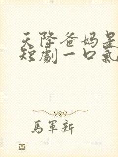 天降爸妈是大佬短剧一口气看完