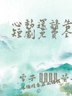 心动还请告诉我短剧免费全集