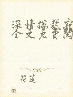 深情总裁宠不停全文免费阅读