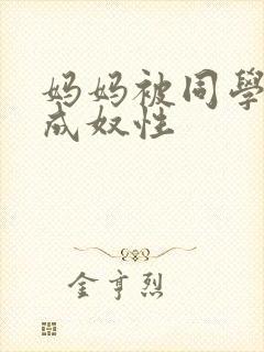 妈妈被同学调教成奴性