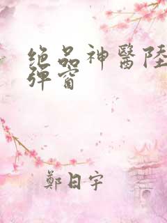 绝品神医陆逸无弹窗