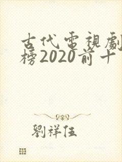 古代电视剧排行榜2020前十名