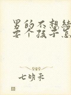 男的不想结婚想要个孩子怎么办