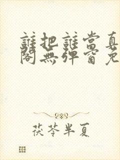 谁把谁当真笔趣阁无弹窗免费阅读