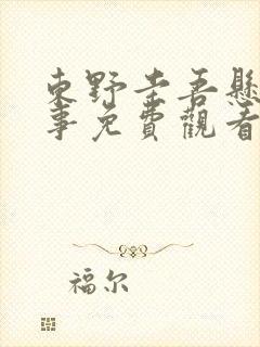 东野圭吾悬疑故事免费观看完整版