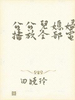 公公儿媳妇免费播放全部电视剧