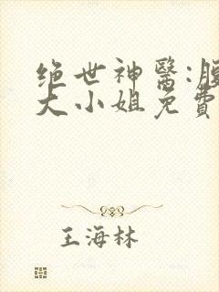 绝世神医:腹黑大小姐免费观看