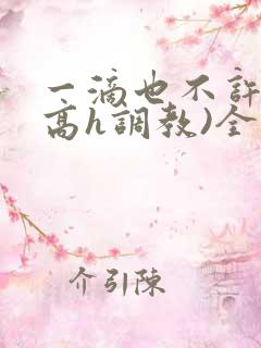 一滴也不许漏(高h调教)全文免费阅读